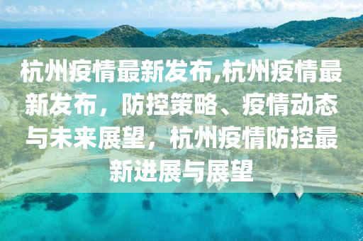 11月杭州疫情最新动态及防控进展，公众应对指南